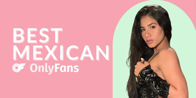 12 Best Mexican OnlyFans Featuring Mexican Girls on OnlyFans in 2024