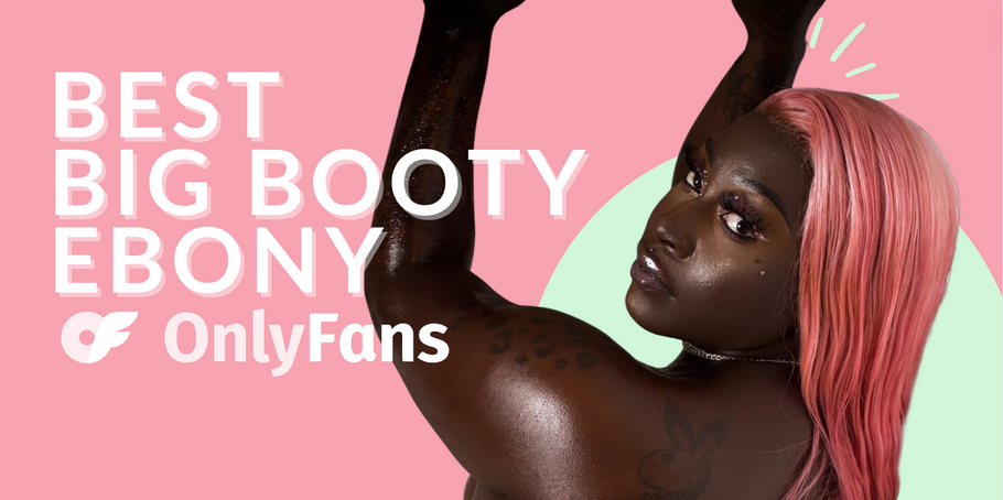 12 Best Big Booty Ebony OnlyFans Featuring Big Black Booty OnlyFans Content in 2024