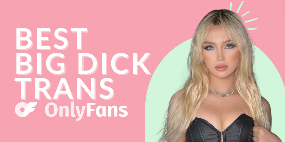 11 Best Big Dick Trans OnlyFans Featuring Huge Cock Shemale OnlyFans in 2024